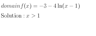 The domain of f(x)=-3-4ln(x-1) is x>1